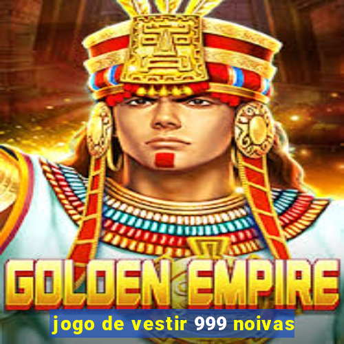 jogo de vestir 999 noivas